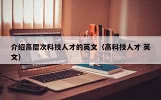 介绍高层次科技人才的英文（高科技人才 英文）