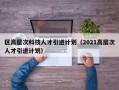区高层次科技人才引进计划（2021高层次人才引进计划）