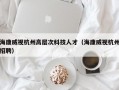 海康威视杭州高层次科技人才（海康威视杭州招聘）