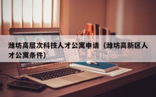 潍坊高层次科技人才公寓申请（潍坊高新区人才公寓条件）