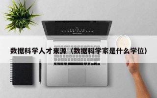 数据科学人才来源（数据科学家是什么学位）