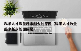 科学人才数量越来越少的原因（科学人才数量越来越少的原因是）