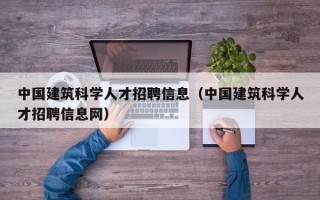 中国建筑科学人才招聘信息（中国建筑科学人才招聘信息网）