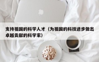 支持祖国的科学人才（为祖国的科技进步做出卓越贡献的科学家）