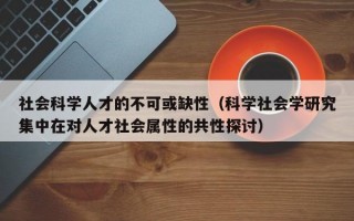 社会科学人才的不可或缺性（科学社会学研究集中在对人才社会属性的共性探讨）