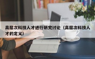 高层次科技人才进行研究讨论（高层次科技人才的定义）