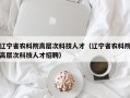 辽宁省农科院高层次科技人才（辽宁省农科院高层次科技人才招聘）