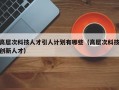 高层次科技人才引人计划有哪些（高层次科技创新人才）