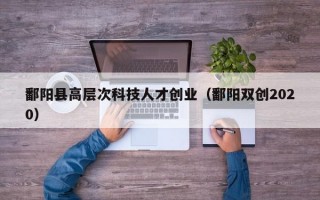 鄱阳县高层次科技人才创业（鄱阳双创2020）
