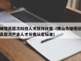 顺德高层次科技人才扶持政策（佛山市顺德区高层次产业人才分类认定标准）