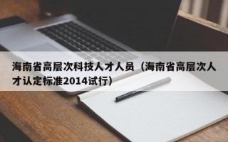 海南省高层次科技人才人员（海南省高层次人才认定标准2014试行）
