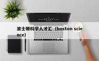 波士顿科学人才汇（boston science）