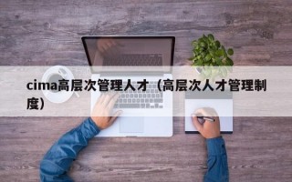 cima高层次管理人才（高层次人才管理制度）