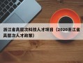 浙江省高层次科技人才项目（2020浙江省高层次人才政策）