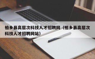 柏乡县高层次科技人才招聘网（柏乡县高层次科技人才招聘网站）