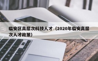 临安区高层次科技人才（2020年临安高层次人才政策）