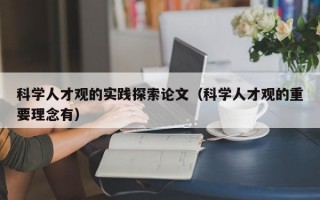 科学人才观的实践探索论文（科学人才观的重要理念有）