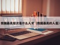 我国最高层次是什么人才（我国最高的人是）