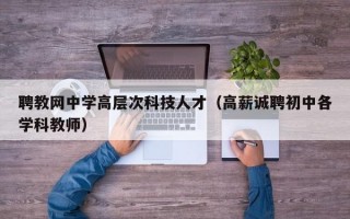 聘教网中学高层次科技人才（高薪诚聘初中各学科教师）
