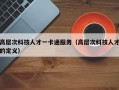 高层次科技人才一卡通服务（高层次科技人才的定义）