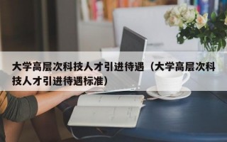 大学高层次科技人才引进待遇（大学高层次科技人才引进待遇标准）