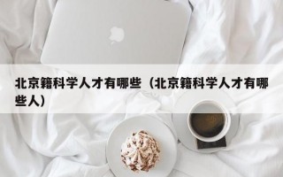 北京籍科学人才有哪些（北京籍科学人才有哪些人）