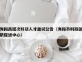 海阳高层次科技人才面试公告（海阳市科技创新促进中心）