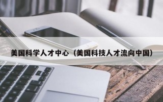 美国科学人才中心（美国科技人才流向中国）