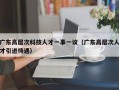 广东高层次科技人才一事一议（广东高层次人才引进待遇）