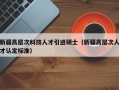 新疆高层次科技人才引进硕士（新疆高层次人才认定标准）
