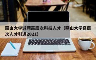 燕山大学诚聘高层次科技人才（燕山大学高层次人才引进2021）