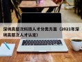 深圳高层次科技人才分类方案（2021年深圳高层次人才认定）