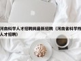 河南科学人才招聘网最新招聘（河南省科学院人才招聘）