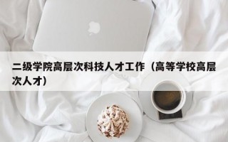 二级学院高层次科技人才工作（高等学校高层次人才）