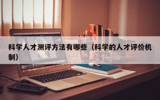 科学人才测评方法有哪些（科学的人才评价机制）