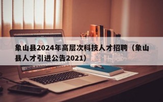 象山县2024年高层次科技人才招聘（象山县人才引进公告2021）