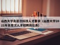 山西大学高层次科技人才要求（山西大学2021年高层次人才招聘岗位表）