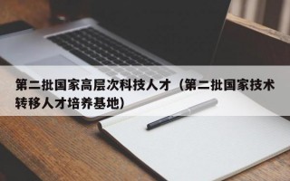 第二批国家高层次科技人才（第二批国家技术转移人才培养基地）