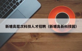 新塘高层次科技人才招聘（新塘高新科技园）