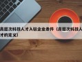 高层次科技人才入驻企业条件（高层次科技人才的定义）
