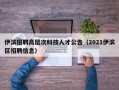 伊滨招聘高层次科技人才公告（2021伊滨区招聘信息）