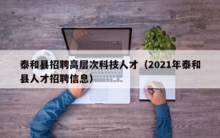 泰和县招聘高层次科技人才（2021年泰和县人才招聘信息）