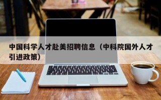 中国科学人才赴美招聘信息（中科院国外人才引进政策）