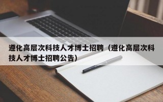 遵化高层次科技人才博士招聘（遵化高层次科技人才博士招聘公告）