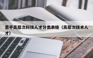 恩平高层次科技人才分类表格（高层次技术人才）