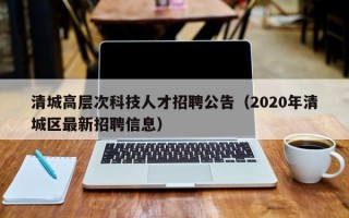 清城高层次科技人才招聘公告（2020年清城区最新招聘信息）