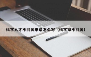 科学人才不回国申请怎么写（科学家不回国）