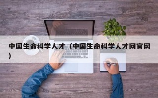 中国生命科学人才（中国生命科学人才网官网）
