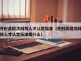 开封高层次科技人才认定标准（开封高层次科技人才认定标准是什么）