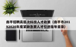 南平招聘高层次科技人才政策（南平市20192020年度紧缺急需人才引进指导目录）